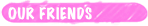 OUR FRIENDS